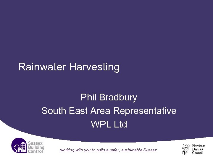 Rainwater Harvesting Phil Bradbury South East Area Representative WPL Ltd working with you to
