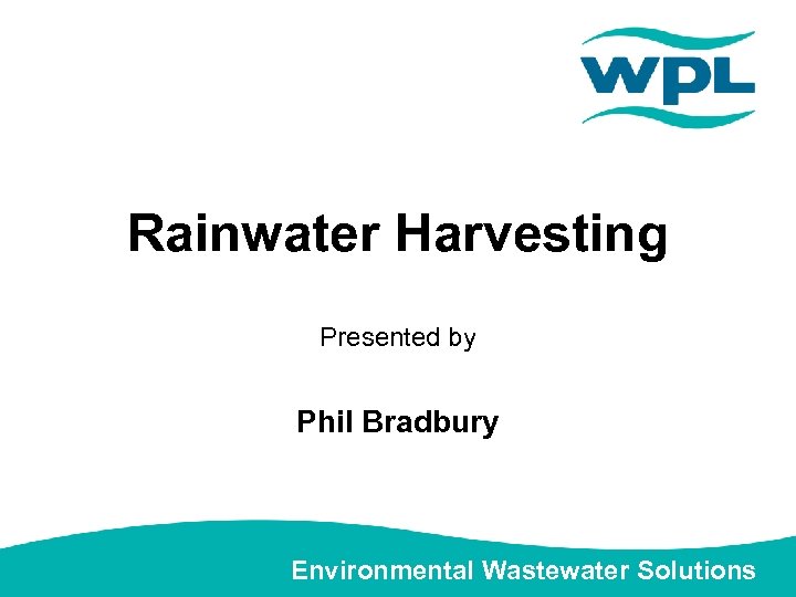 Rainwater Harvesting Presented by Phil Bradbury Environmental Wastewater Solutions 