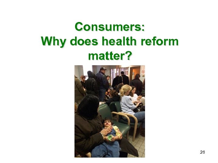 Consumers: Why does health reform matter? 26 