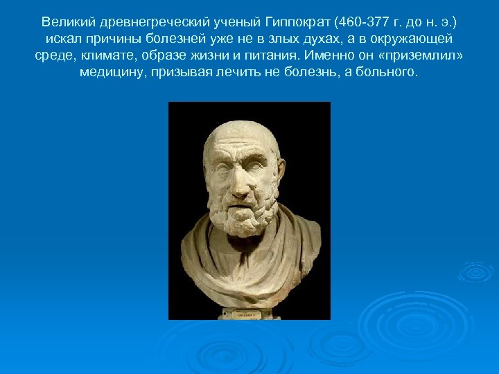 Великий древнегреческий ученый Гиппократ (460 -377 г. до н. э. ) искал причины болезней