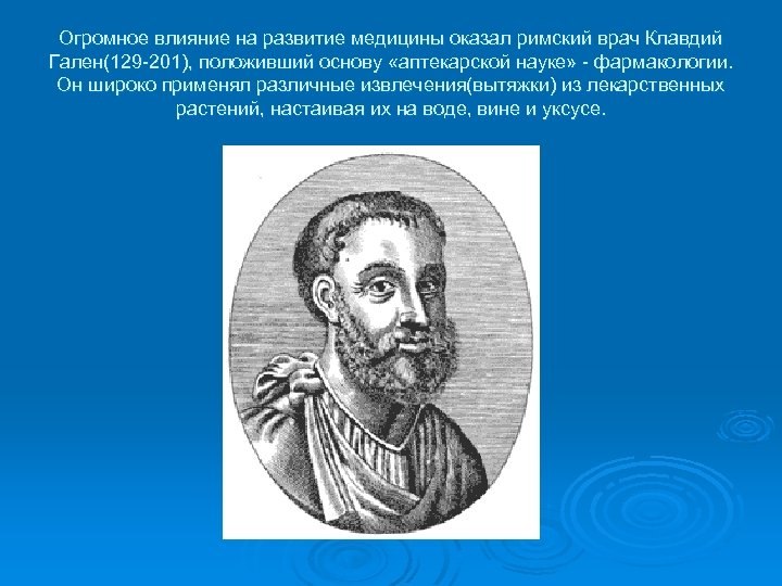 Огромное влияние на развитие медицины оказал римский врач Клавдий Гален(129 -201), положивший основу «аптекарской
