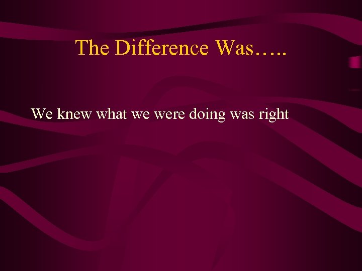 The Difference Was…. . We knew what we were doing was right 