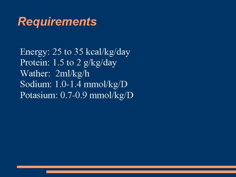 Requirements Energy: 25 to 35 kcal/kg/day Protein: 1. 5 to 2 g/kg/day Wather: 2