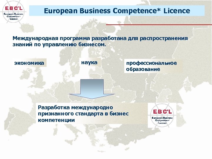 European Business Competence* Licence Международная программа разработана для распространения знаний по управлению бизнесом. экономика