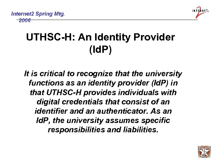 Internet 2 Spring Mtg. 2006 UTHSC-H: An Identity Provider (Id. P) It is critical