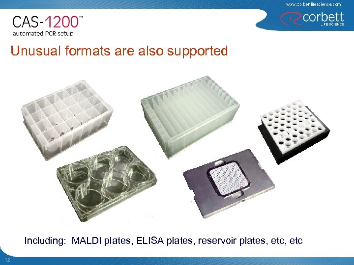 Unusual formats are also supported Including: MALDI plates, ELISA plates, reservoir plates, etc 12