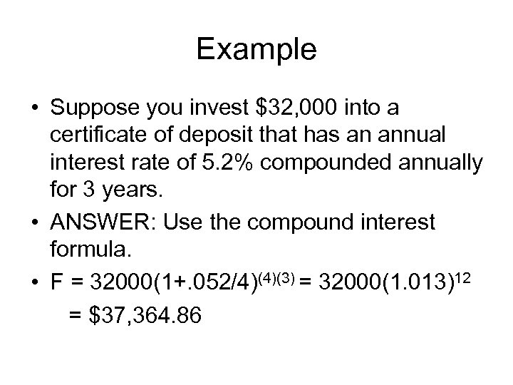 Example • Suppose you invest $32, 000 into a certificate of deposit that has