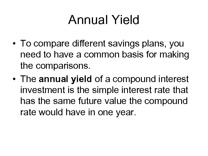 Annual Yield • To compare different savings plans, you need to have a common
