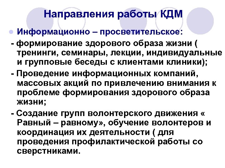 Направления работы КДМ Информационно – просветительское: - формирование здорового образа жизни ( тренинги, семинары,