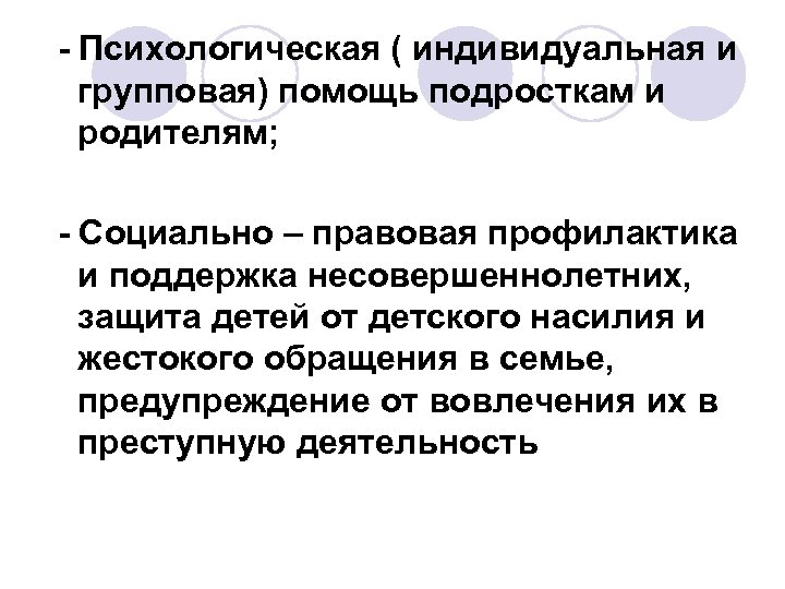 - Психологическая ( индивидуальная и групповая) помощь подросткам и родителям; - Социально – правовая