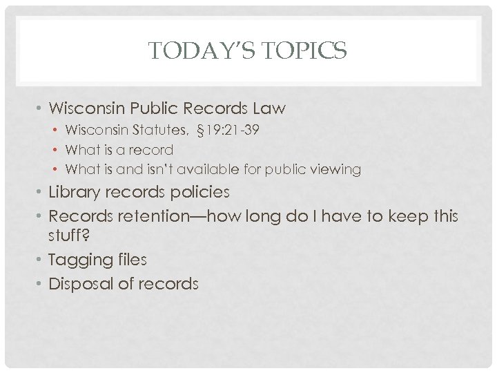 TODAY’S TOPICS • Wisconsin Public Records Law • Wisconsin Statutes, § 19: 21 -39