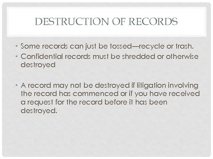 DESTRUCTION OF RECORDS • Some records can just be tossed—recycle or trash. • Confidential