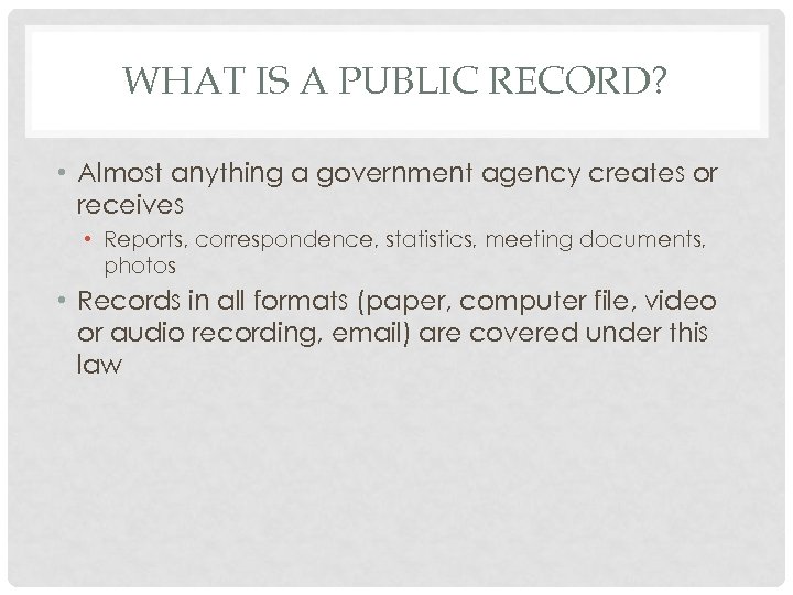 WHAT IS A PUBLIC RECORD? • Almost anything a government agency creates or receives