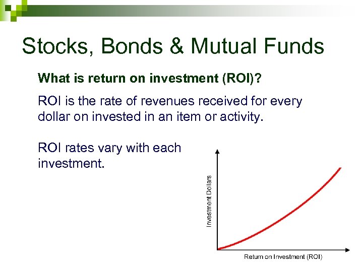 Stocks, Bonds & Mutual Funds What is return on investment (ROI)? ROI is the