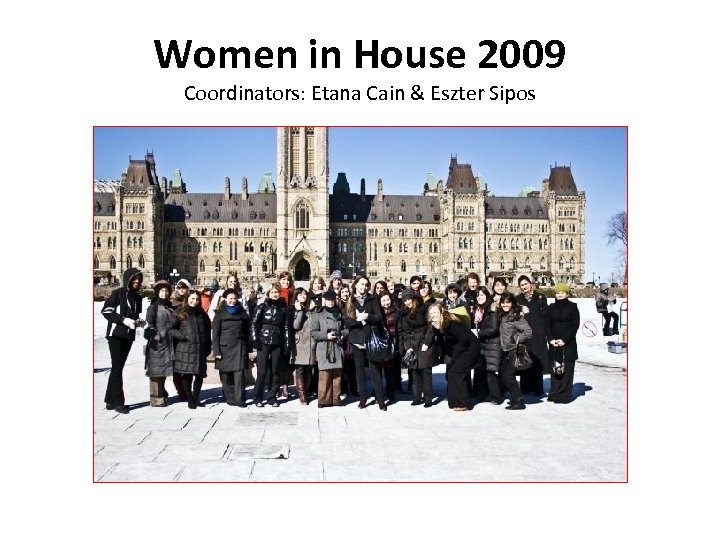 Women in House 2009 Coordinators: Etana Cain & Eszter Sipos 