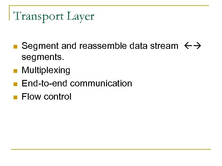 Transport Layer n n Segment and reassemble data stream segments. Multiplexing End-to-end communication Flow