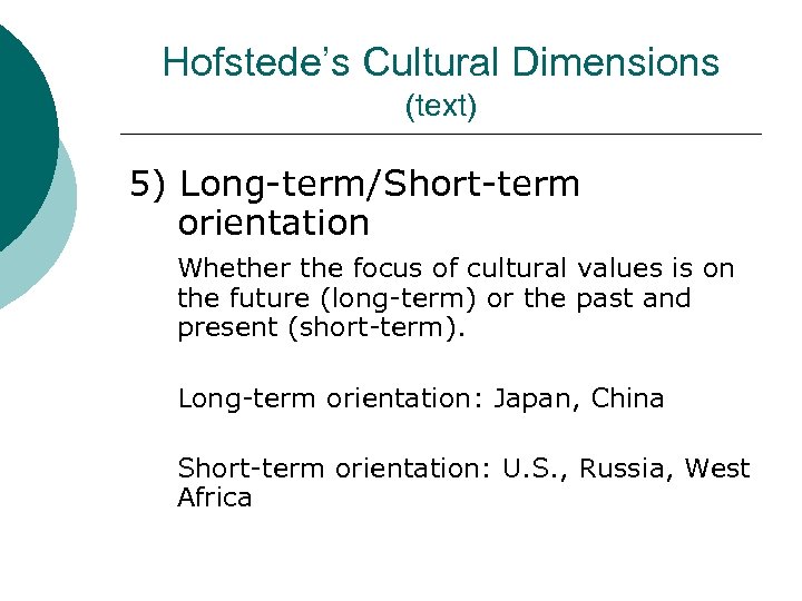 Hofstede’s Cultural Dimensions (text) 5) Long-term/Short-term orientation Whether the focus of cultural values is