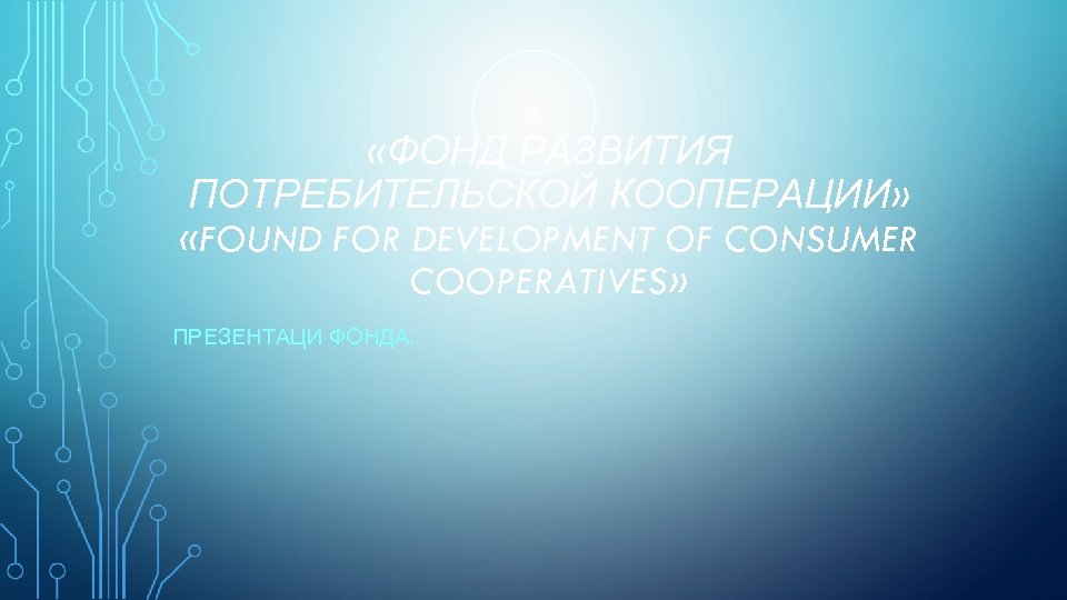 «ФОНД РАЗВИТИЯ ПОТРЕБИТЕЛЬСКОЙ КООПЕРАЦИИ» «FOUND FOR DEVELOPMENT OF CONSUMER COOPERATIVES» ПРЕЗЕНТАЦИ ФОНДА. 