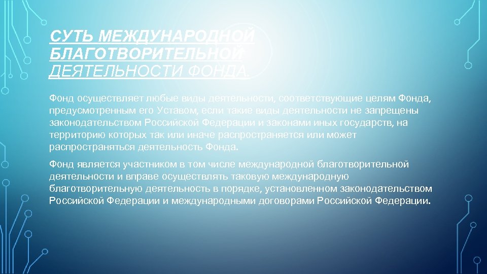 СУТЬ МЕЖДУНАРОДНОЙ БЛАГОТВОРИТЕЛЬНОЙ ДЕЯТЕЛЬНОСТИ ФОНДА. Фонд осуществляет любые виды деятельности, соответствующие целям Фонда, предусмотренным