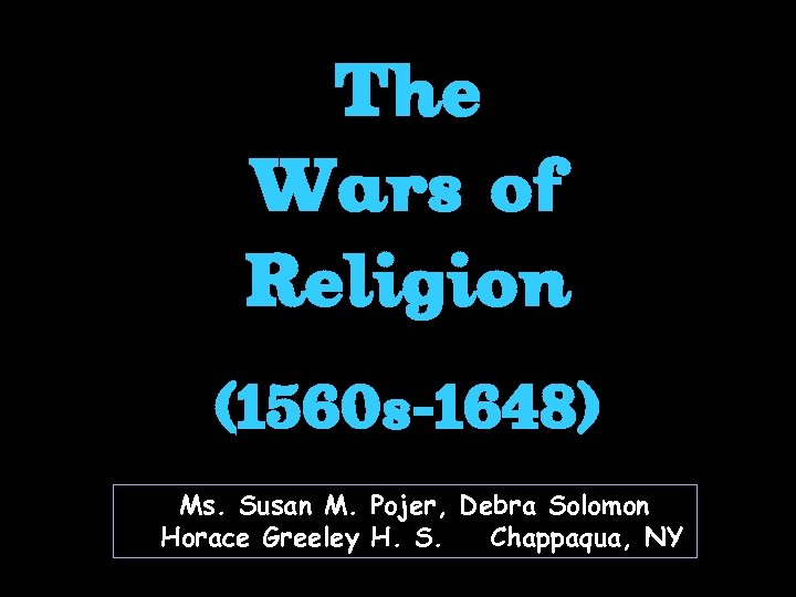 The Wars of Religion (1560 s-1648) Ms. Susan M. Pojer, Debra Solomon Horace Greeley