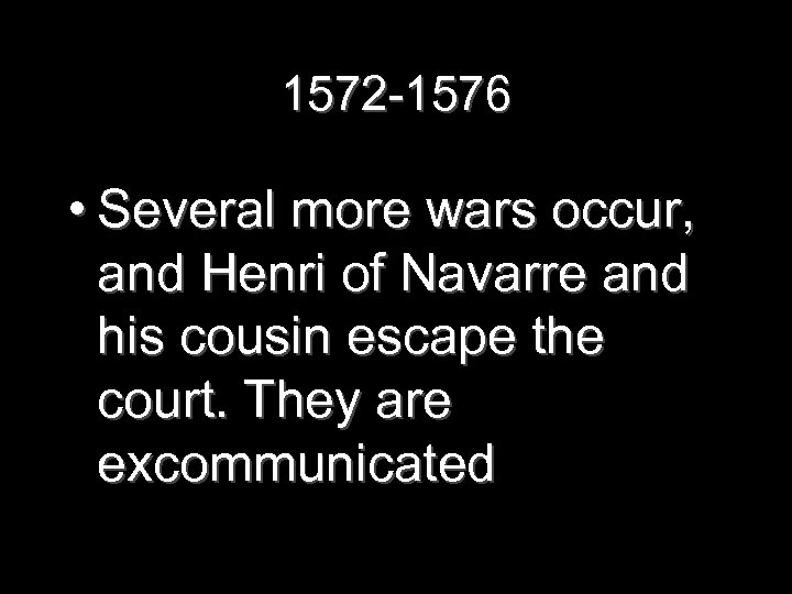 1572 -1576 • Several more wars occur, and Henri of Navarre and his cousin