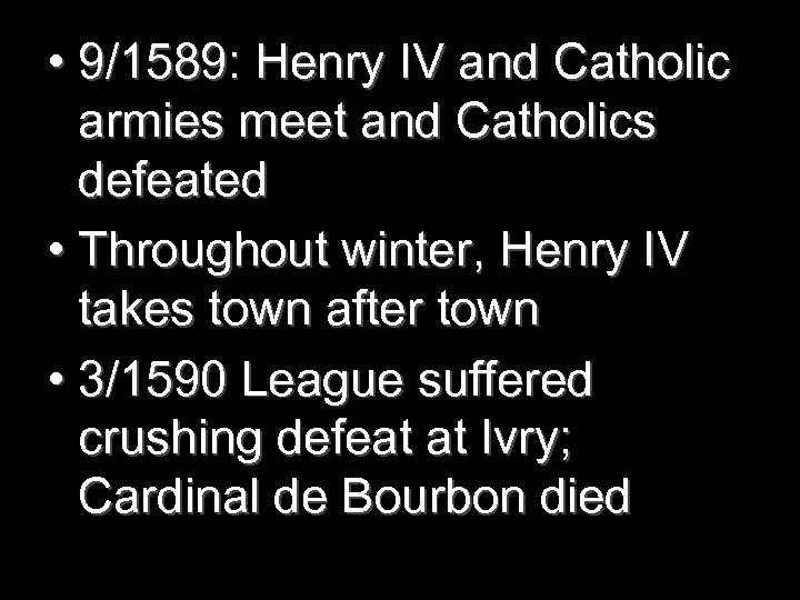  • 9/1589: Henry IV and Catholic armies meet and Catholics defeated • Throughout