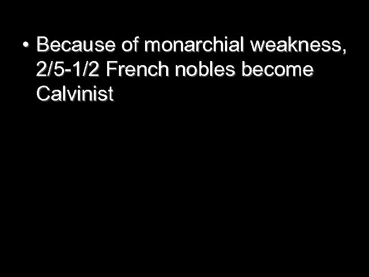  • Because of monarchial weakness, 2/5 -1/2 French nobles become Calvinist 