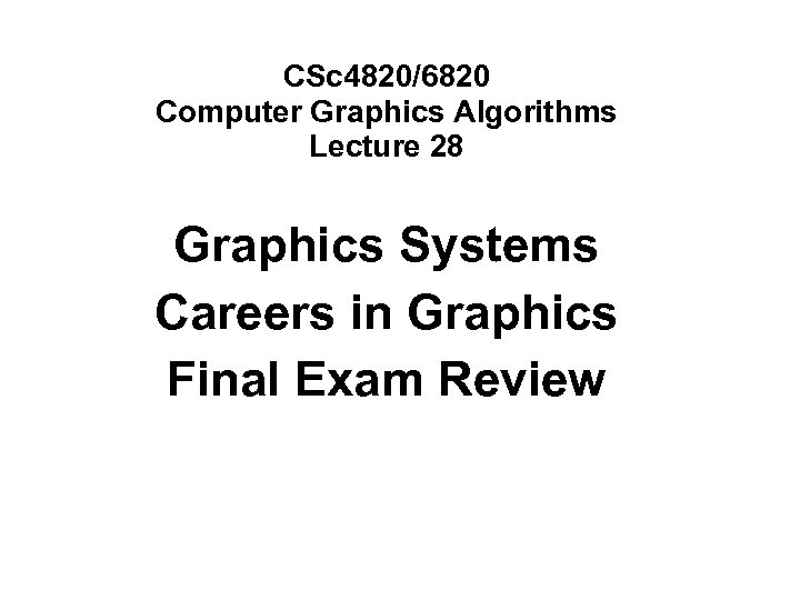 CSc 4820/6820 Computer Graphics Algorithms Lecture 28 Graphics Systems Careers in Graphics Final Exam