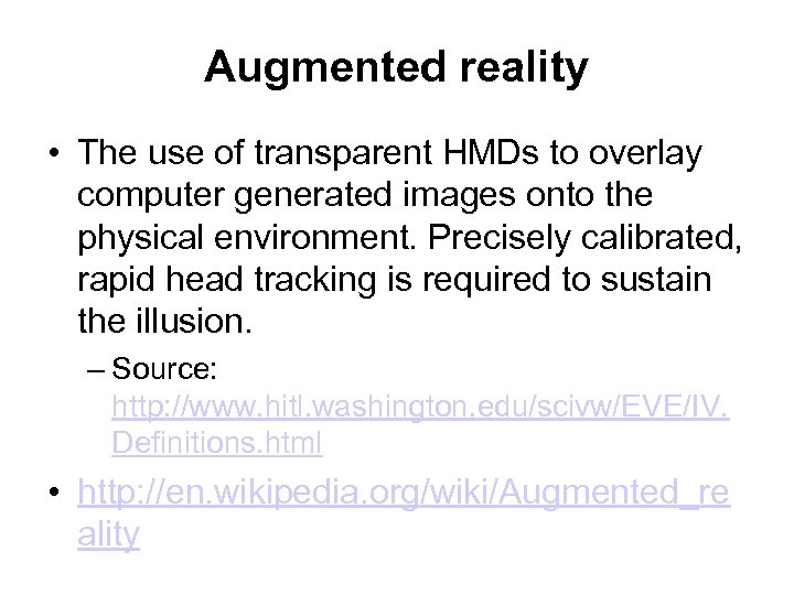 Augmented reality • The use of transparent HMDs to overlay computer generated images onto