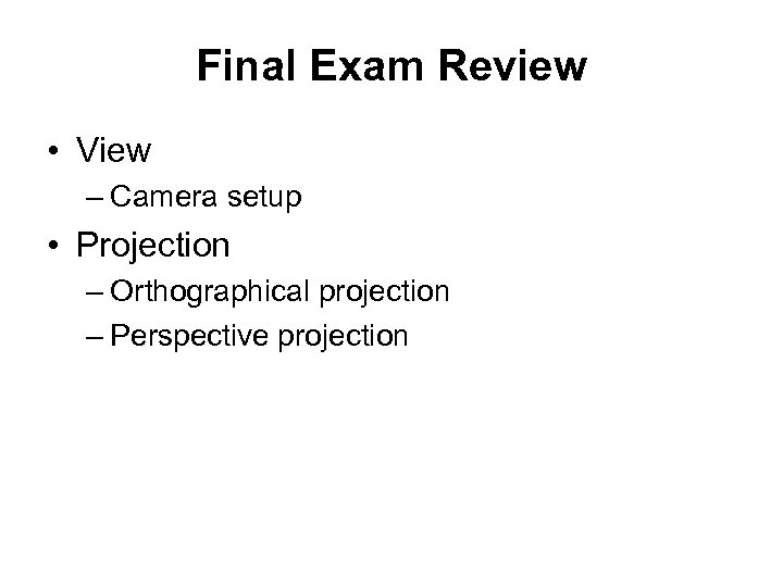 Final Exam Review • View – Camera setup • Projection – Orthographical projection –