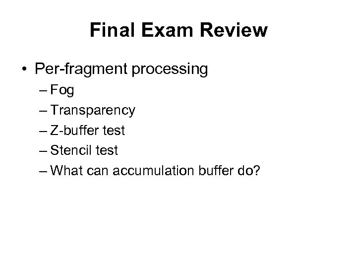 Final Exam Review • Per-fragment processing – Fog – Transparency – Z-buffer test –