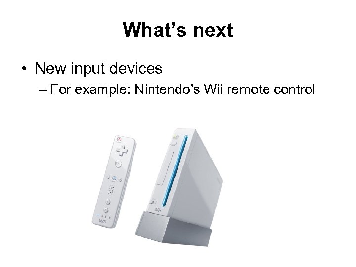 What’s next • New input devices – For example: Nintendo’s Wii remote control 