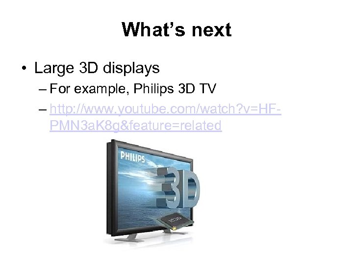 What’s next • Large 3 D displays – For example, Philips 3 D TV