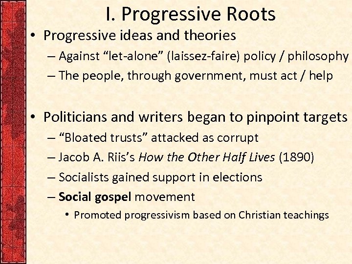 I. Progressive Roots • Progressive ideas and theories – Against “let-alone” (laissez-faire) policy /