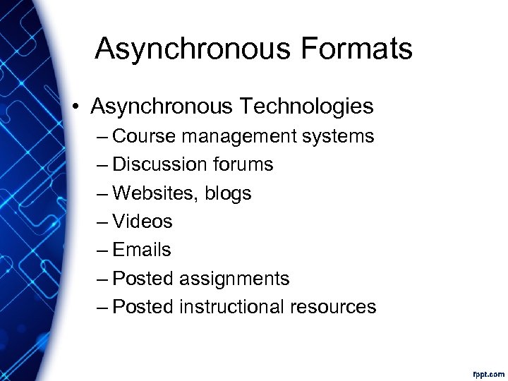 Asynchronous Formats • Asynchronous Technologies – Course management systems – Discussion forums – Websites,