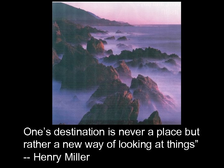 One’s destination is never a place but rather a new way of looking at