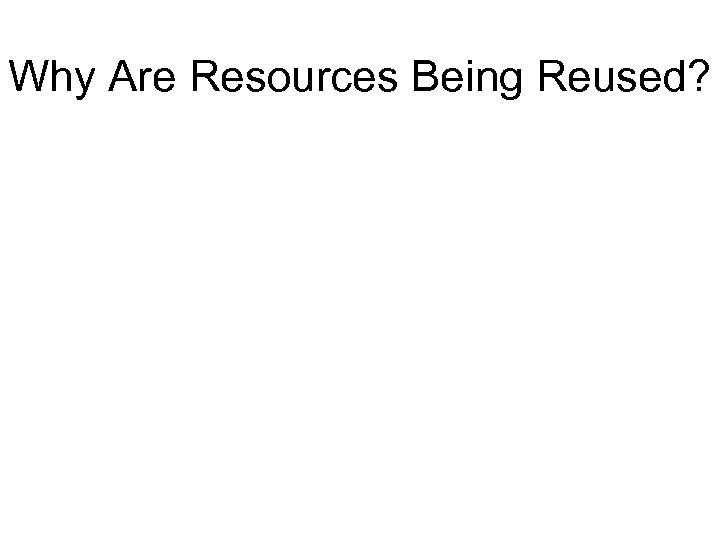 Why Are Resources Being Reused? 