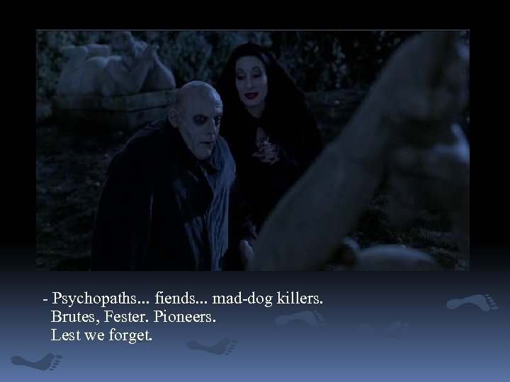 - Psychopaths. . . fiends. . . mad-dog killers. Brutes, Fester. Pioneers. Lest we