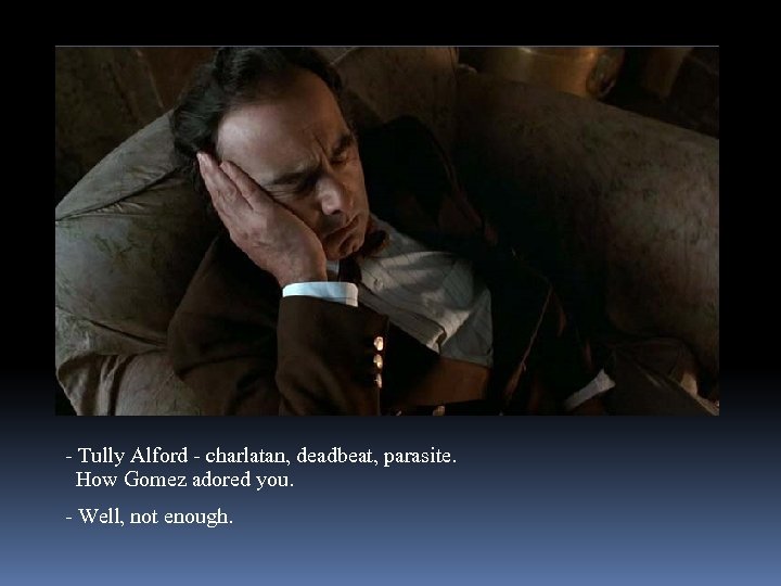 - Tully Alford - charlatan, deadbeat, parasite. How Gomez adored you. - Well, not