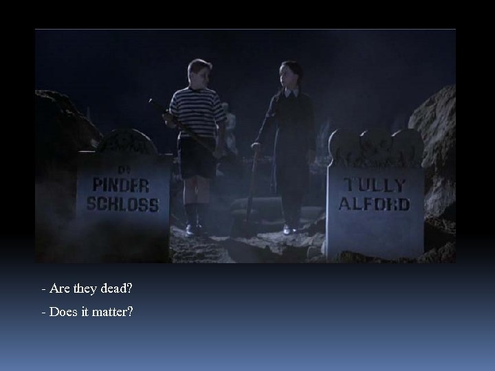 - Are they dead? - Does it matter? 