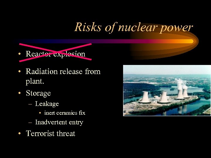 Risks of nuclear power • Reactor explosion • Radiation release from plant. • Storage