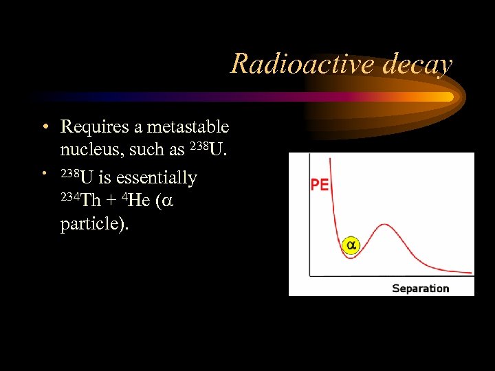 Radioactive decay • Requires a metastable nucleus, such as 238 U. • 238 U