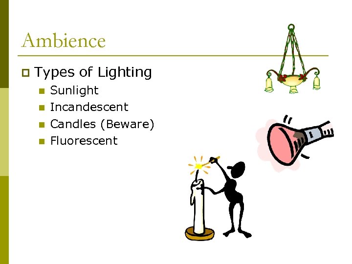 Ambience p Types of Lighting n n Sunlight Incandescent Candles (Beware) Fluorescent 