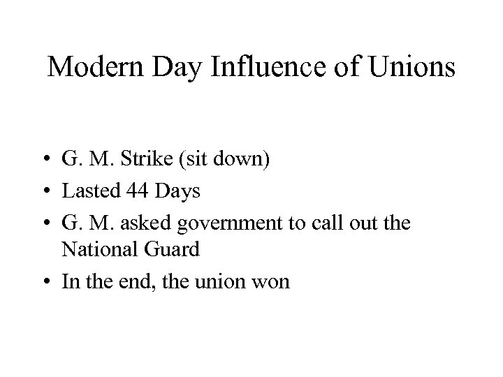 Modern Day Influence of Unions • G. M. Strike (sit down) • Lasted 44