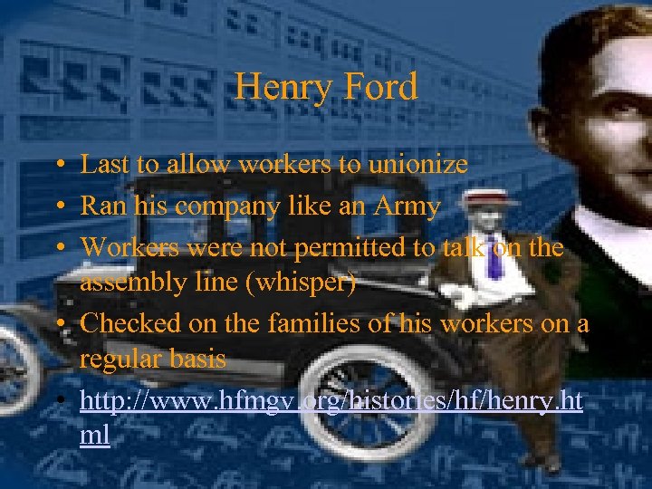 Henry Ford • Last to allow workers to unionize • Ran his company like