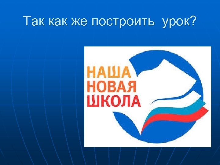 Так как же построить урок? 