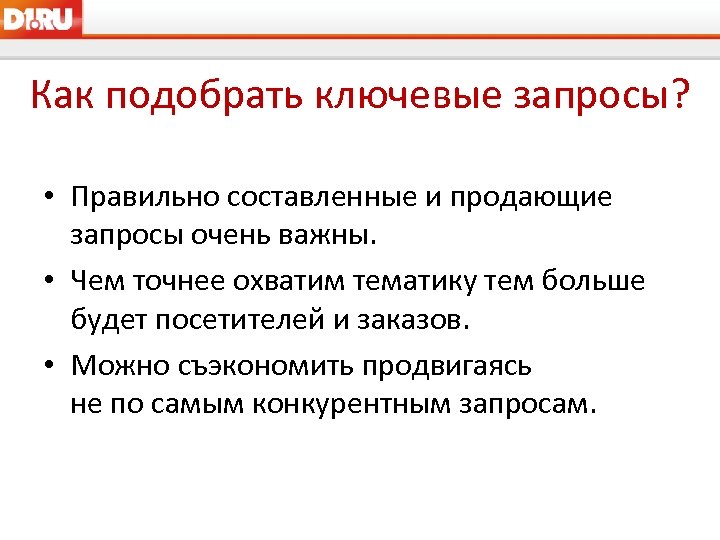 Как подобрать ключевые запросы? • Правильно составленные и продающие запросы очень важны. • Чем