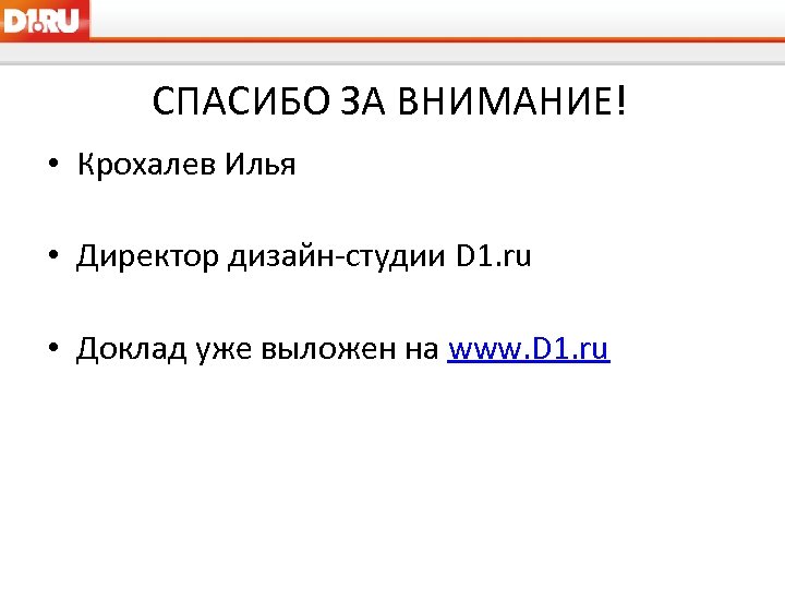 СПАСИБО ЗА ВНИМАНИЕ! • Крохалев Илья • Директор дизайн-студии D 1. ru • Доклад