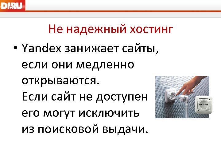 Не надежный хостинг • Yandex занижает сайты, если они медленно открываются. Если сайт не