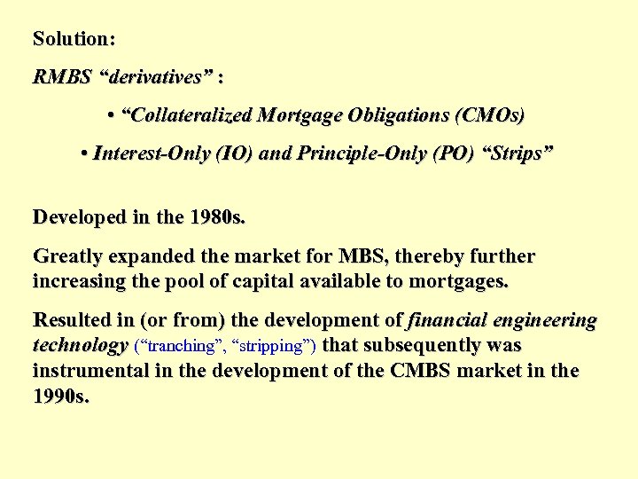 Solution: RMBS “derivatives” : • “Collateralized Mortgage Obligations (CMOs) • Interest-Only (IO) and Principle-Only